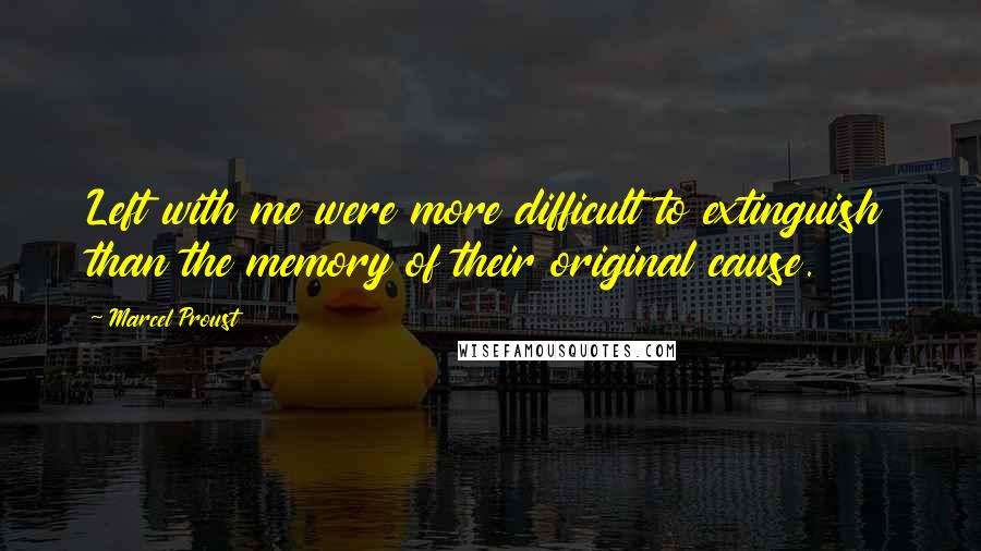 Marcel Proust Quotes: Left with me were more difficult to extinguish than the memory of their original cause.