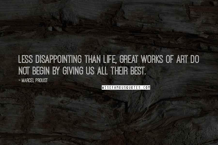 Marcel Proust Quotes: Less disappointing than life, great works of art do not begin by giving us all their best.