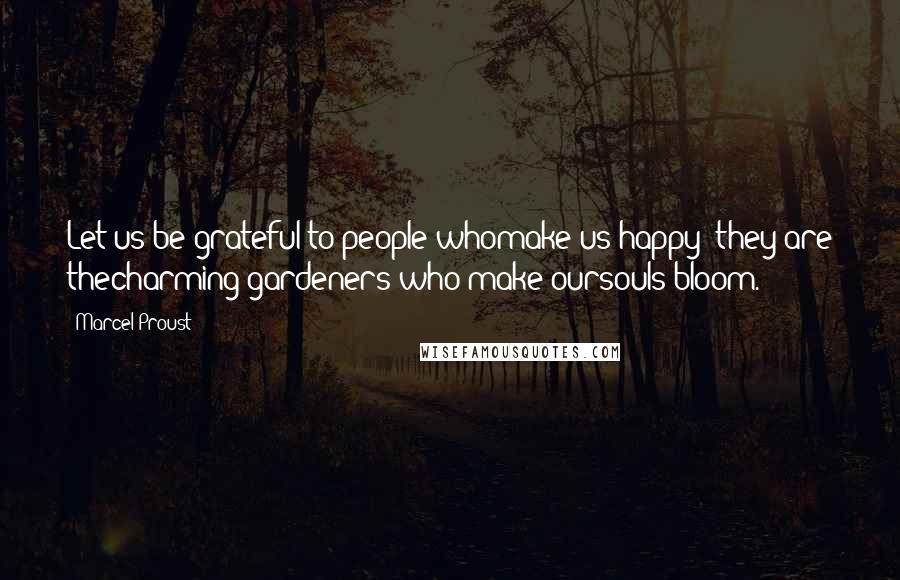 Marcel Proust Quotes: Let us be grateful to people whomake us happy; they are thecharming gardeners who make oursouls bloom.