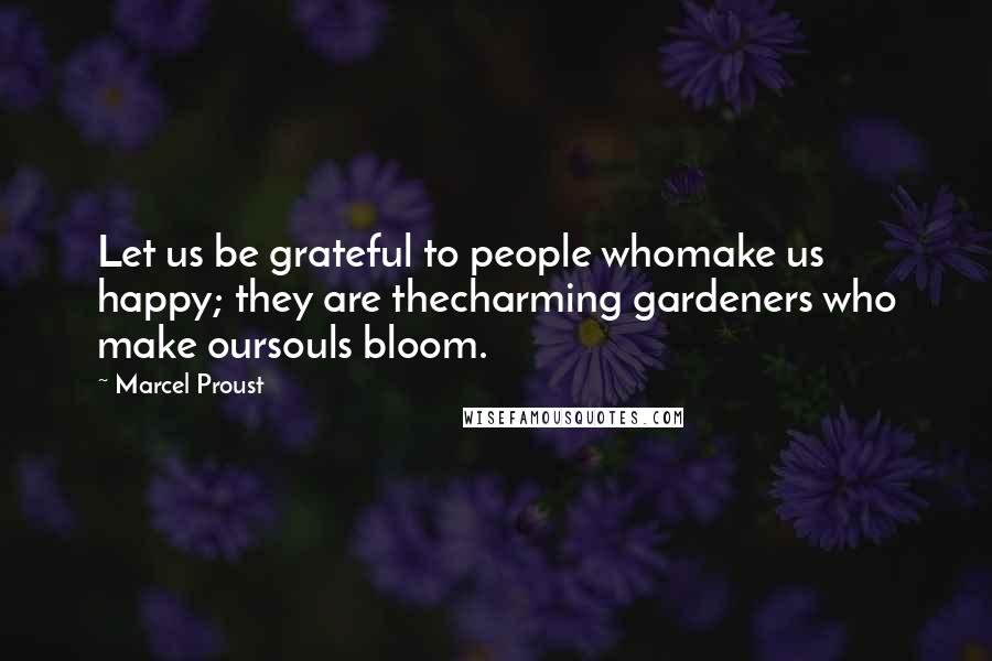 Marcel Proust Quotes: Let us be grateful to people whomake us happy; they are thecharming gardeners who make oursouls bloom.