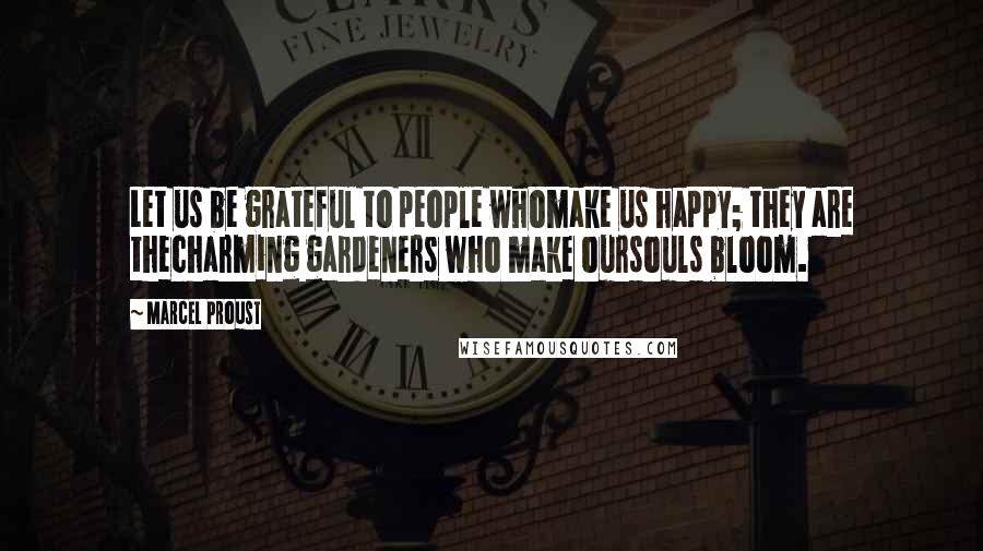 Marcel Proust Quotes: Let us be grateful to people whomake us happy; they are thecharming gardeners who make oursouls bloom.