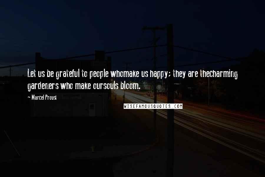 Marcel Proust Quotes: Let us be grateful to people whomake us happy; they are thecharming gardeners who make oursouls bloom.