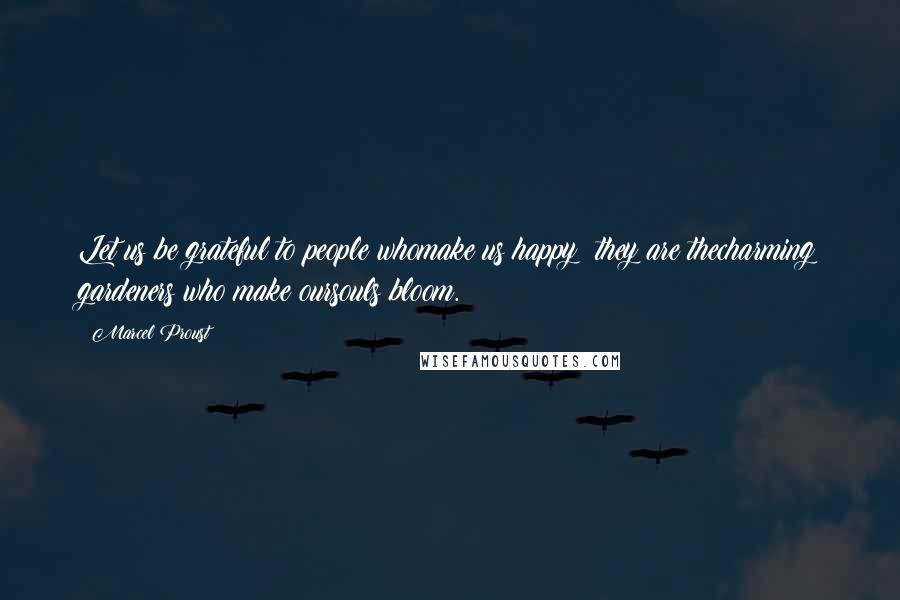 Marcel Proust Quotes: Let us be grateful to people whomake us happy; they are thecharming gardeners who make oursouls bloom.