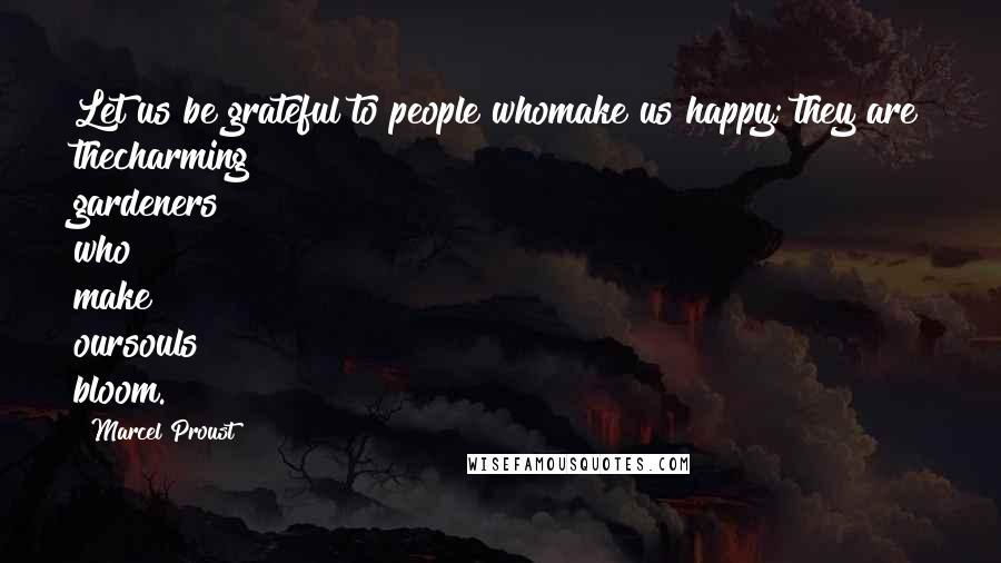 Marcel Proust Quotes: Let us be grateful to people whomake us happy; they are thecharming gardeners who make oursouls bloom.