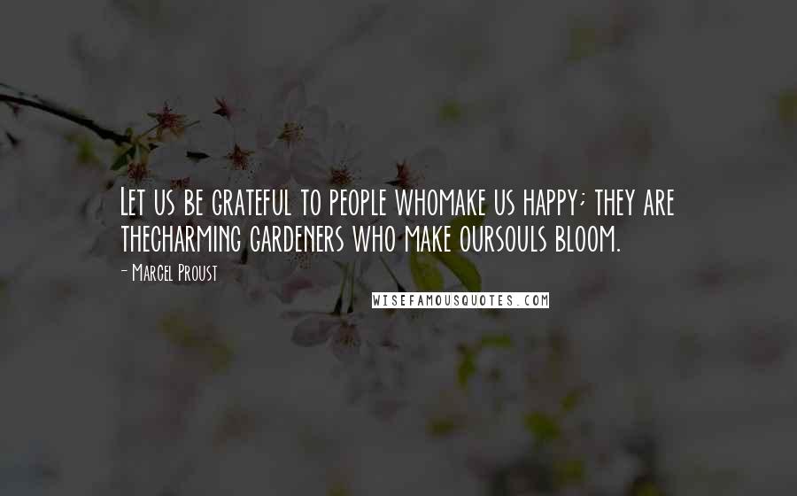 Marcel Proust Quotes: Let us be grateful to people whomake us happy; they are thecharming gardeners who make oursouls bloom.
