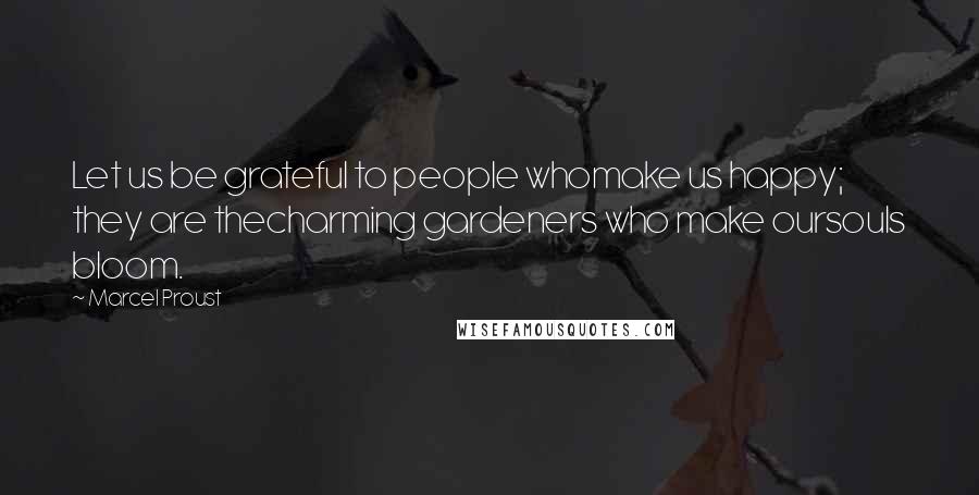 Marcel Proust Quotes: Let us be grateful to people whomake us happy; they are thecharming gardeners who make oursouls bloom.