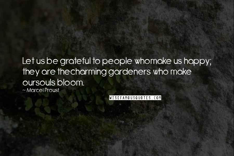 Marcel Proust Quotes: Let us be grateful to people whomake us happy; they are thecharming gardeners who make oursouls bloom.