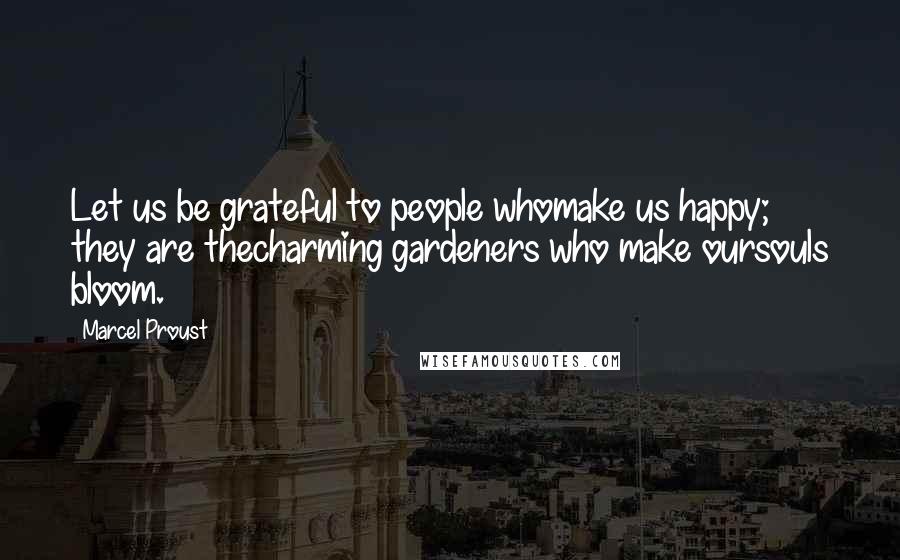 Marcel Proust Quotes: Let us be grateful to people whomake us happy; they are thecharming gardeners who make oursouls bloom.