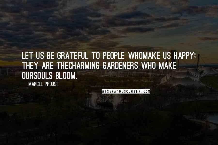 Marcel Proust Quotes: Let us be grateful to people whomake us happy; they are thecharming gardeners who make oursouls bloom.