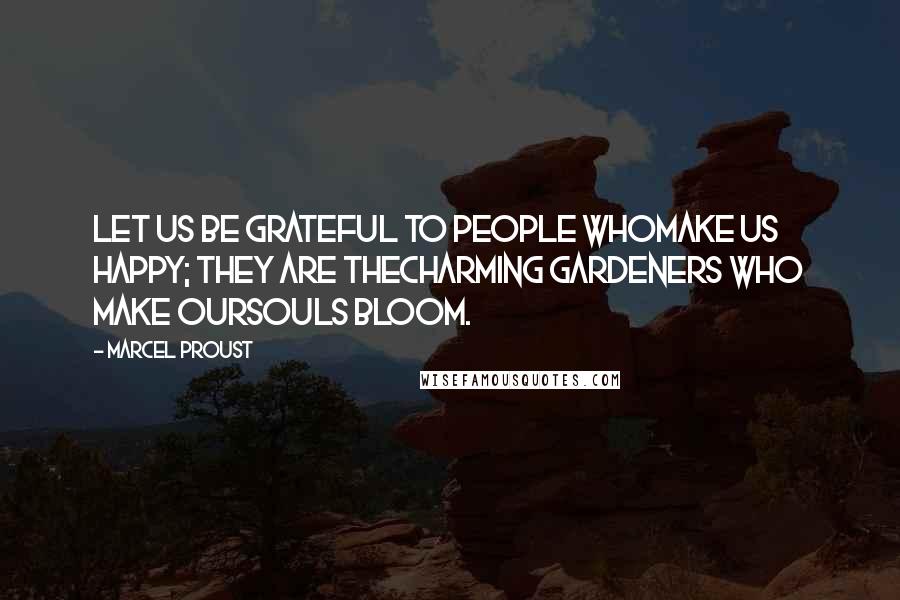 Marcel Proust Quotes: Let us be grateful to people whomake us happy; they are thecharming gardeners who make oursouls bloom.