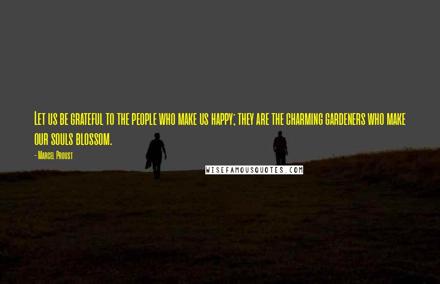 Marcel Proust Quotes: Let us be grateful to the people who make us happy; they are the charming gardeners who make our souls blossom.