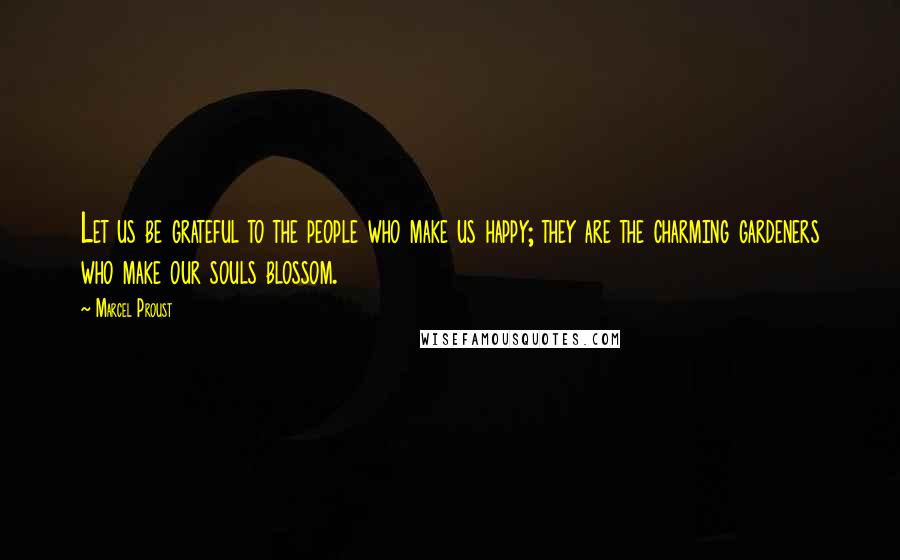 Marcel Proust Quotes: Let us be grateful to the people who make us happy; they are the charming gardeners who make our souls blossom.