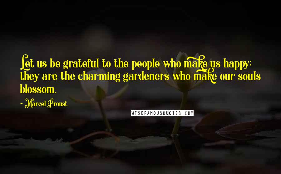 Marcel Proust Quotes: Let us be grateful to the people who make us happy; they are the charming gardeners who make our souls blossom.