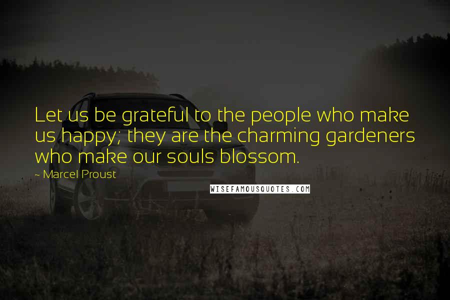 Marcel Proust Quotes: Let us be grateful to the people who make us happy; they are the charming gardeners who make our souls blossom.