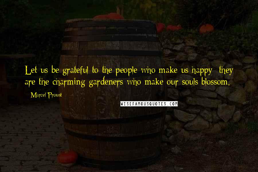 Marcel Proust Quotes: Let us be grateful to the people who make us happy; they are the charming gardeners who make our souls blossom.