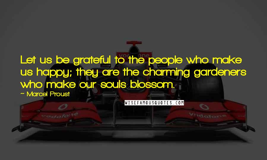 Marcel Proust Quotes: Let us be grateful to the people who make us happy; they are the charming gardeners who make our souls blossom.