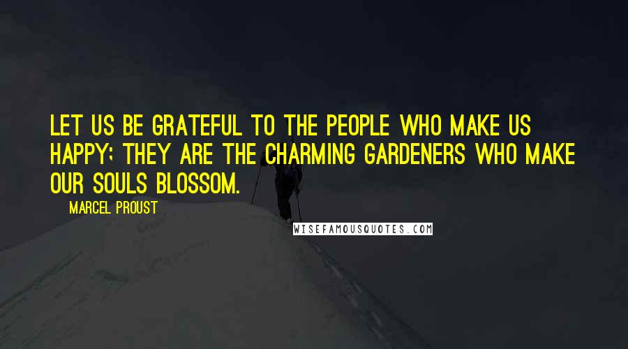 Marcel Proust Quotes: Let us be grateful to the people who make us happy; they are the charming gardeners who make our souls blossom.
