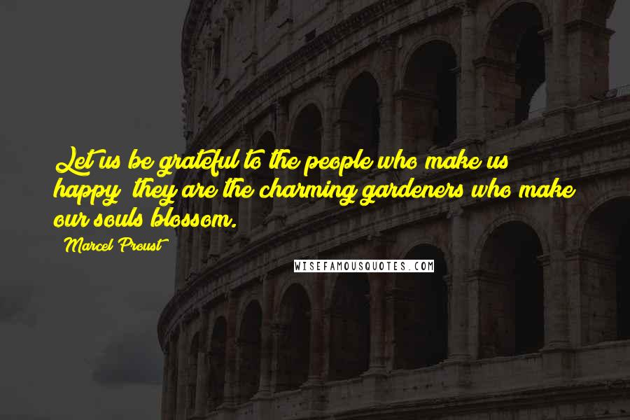 Marcel Proust Quotes: Let us be grateful to the people who make us happy; they are the charming gardeners who make our souls blossom.