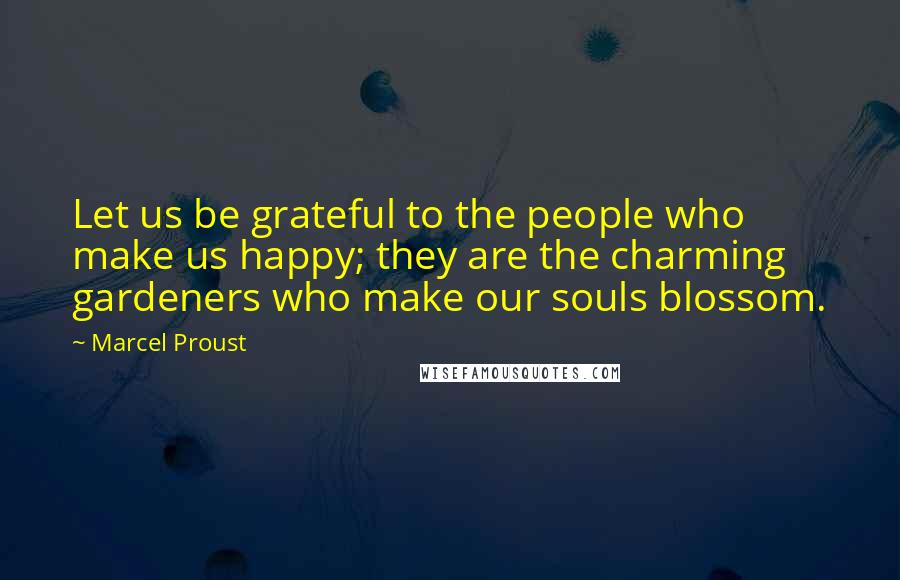 Marcel Proust Quotes: Let us be grateful to the people who make us happy; they are the charming gardeners who make our souls blossom.