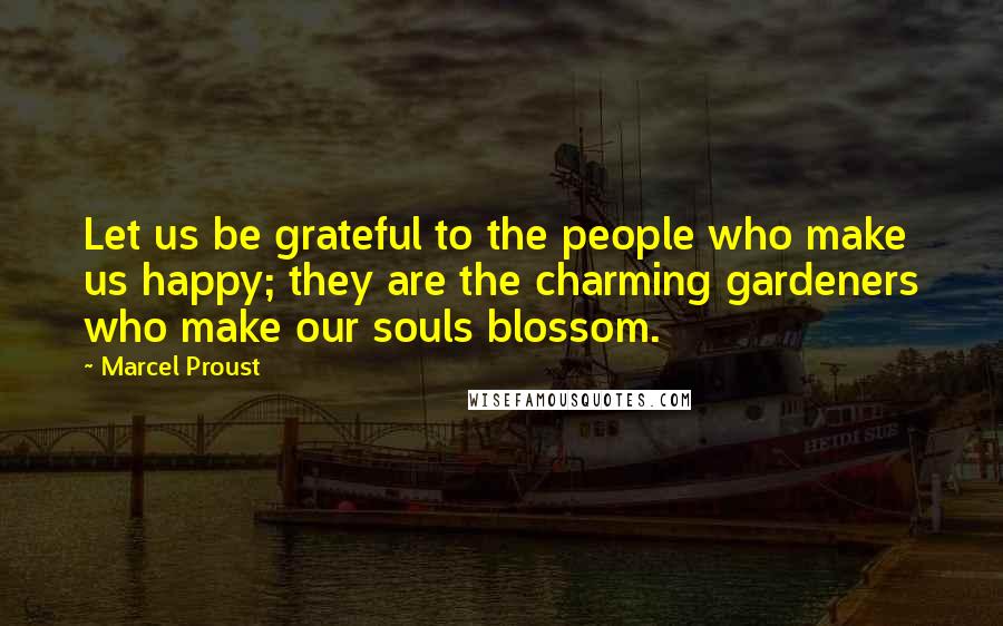 Marcel Proust Quotes: Let us be grateful to the people who make us happy; they are the charming gardeners who make our souls blossom.