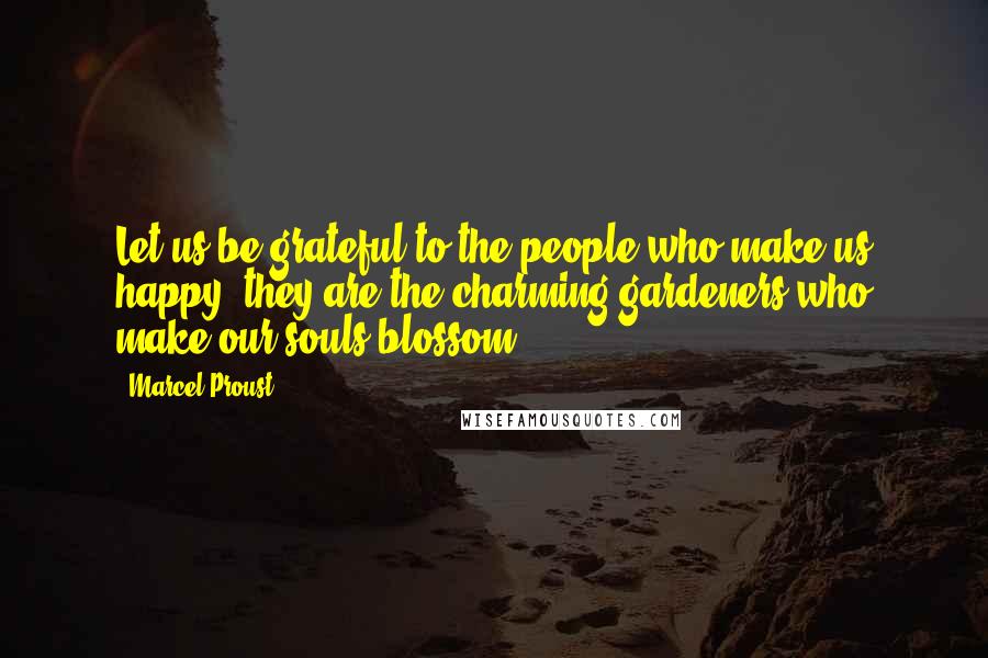 Marcel Proust Quotes: Let us be grateful to the people who make us happy; they are the charming gardeners who make our souls blossom.