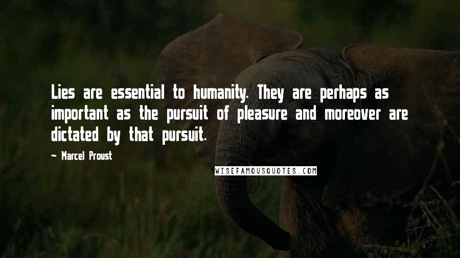 Marcel Proust Quotes: Lies are essential to humanity. They are perhaps as important as the pursuit of pleasure and moreover are dictated by that pursuit.