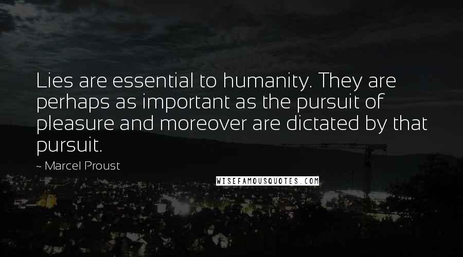 Marcel Proust Quotes: Lies are essential to humanity. They are perhaps as important as the pursuit of pleasure and moreover are dictated by that pursuit.
