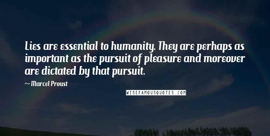 Marcel Proust Quotes: Lies are essential to humanity. They are perhaps as important as the pursuit of pleasure and moreover are dictated by that pursuit.
