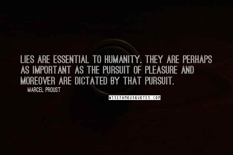 Marcel Proust Quotes: Lies are essential to humanity. They are perhaps as important as the pursuit of pleasure and moreover are dictated by that pursuit.