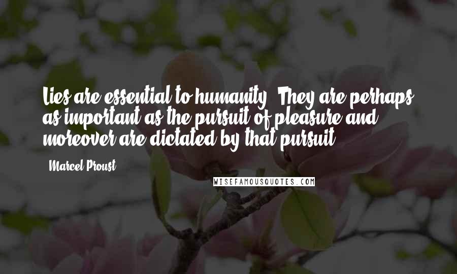Marcel Proust Quotes: Lies are essential to humanity. They are perhaps as important as the pursuit of pleasure and moreover are dictated by that pursuit.