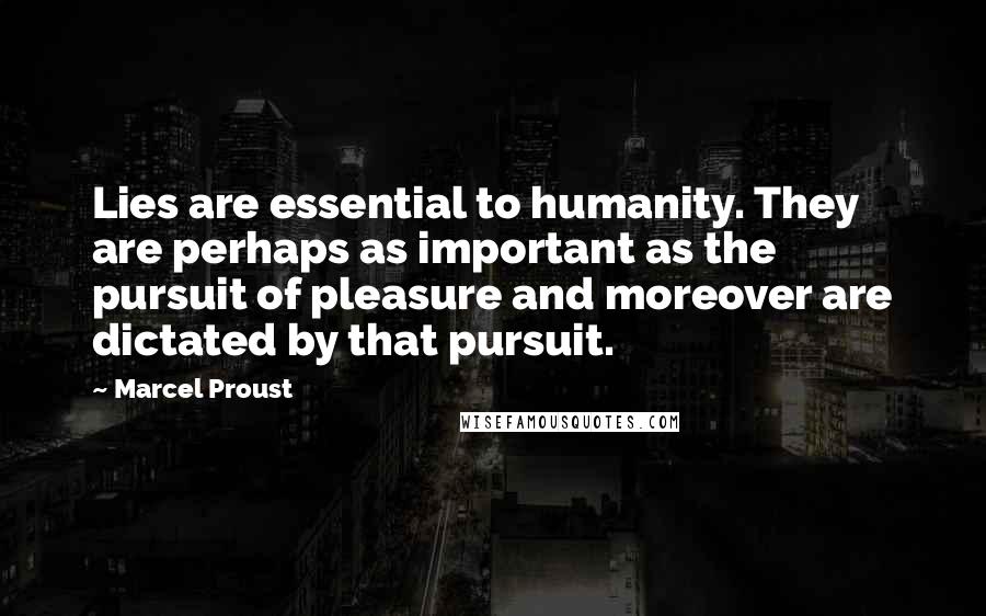 Marcel Proust Quotes: Lies are essential to humanity. They are perhaps as important as the pursuit of pleasure and moreover are dictated by that pursuit.