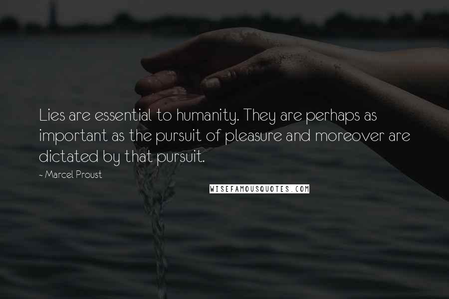 Marcel Proust Quotes: Lies are essential to humanity. They are perhaps as important as the pursuit of pleasure and moreover are dictated by that pursuit.