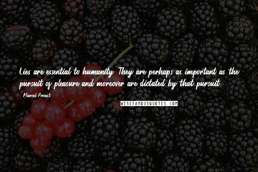 Marcel Proust Quotes: Lies are essential to humanity. They are perhaps as important as the pursuit of pleasure and moreover are dictated by that pursuit.