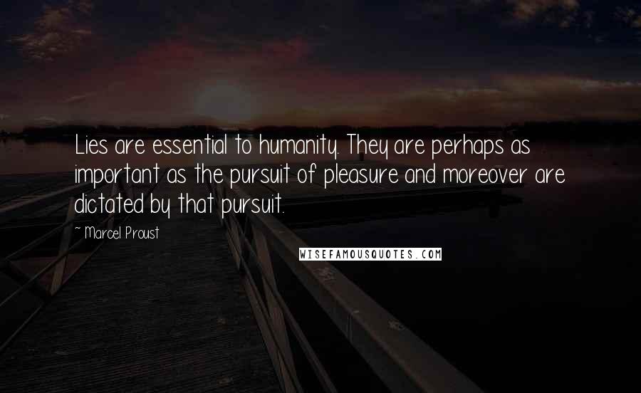 Marcel Proust Quotes: Lies are essential to humanity. They are perhaps as important as the pursuit of pleasure and moreover are dictated by that pursuit.