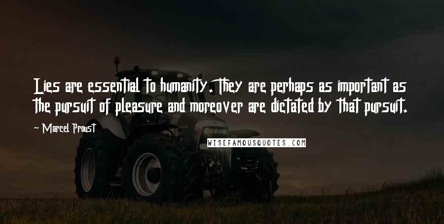 Marcel Proust Quotes: Lies are essential to humanity. They are perhaps as important as the pursuit of pleasure and moreover are dictated by that pursuit.