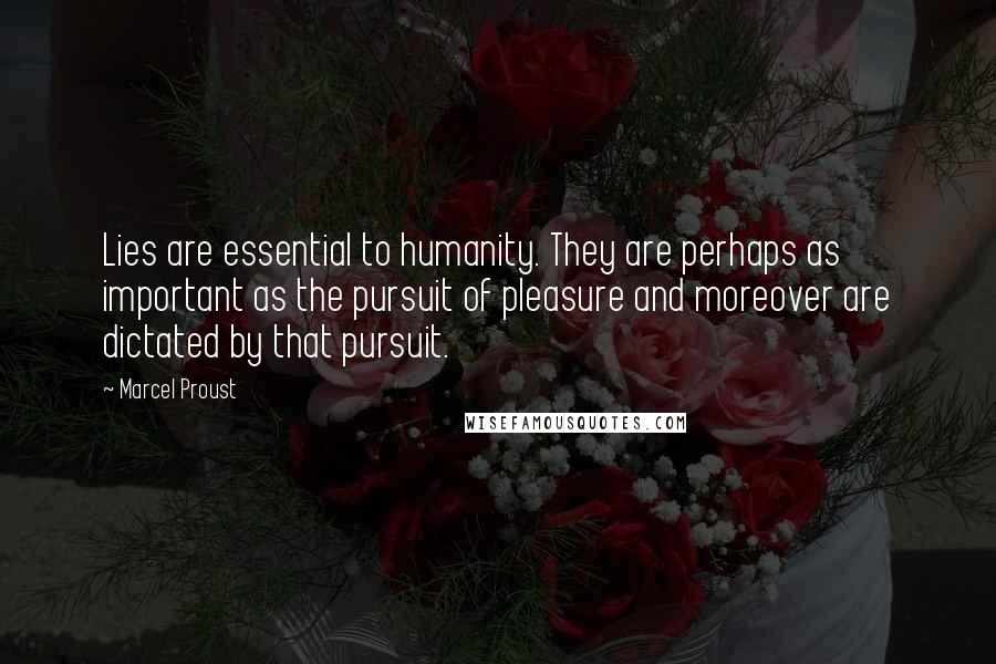 Marcel Proust Quotes: Lies are essential to humanity. They are perhaps as important as the pursuit of pleasure and moreover are dictated by that pursuit.