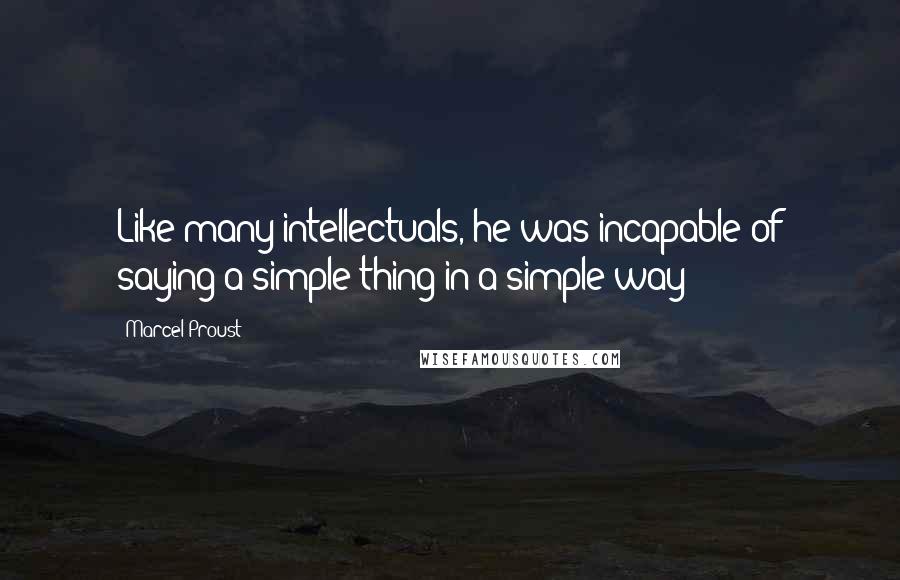 Marcel Proust Quotes: Like many intellectuals, he was incapable of saying a simple thing in a simple way