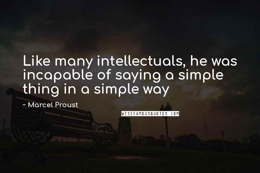 Marcel Proust Quotes: Like many intellectuals, he was incapable of saying a simple thing in a simple way