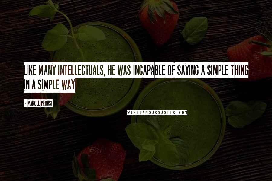 Marcel Proust Quotes: Like many intellectuals, he was incapable of saying a simple thing in a simple way