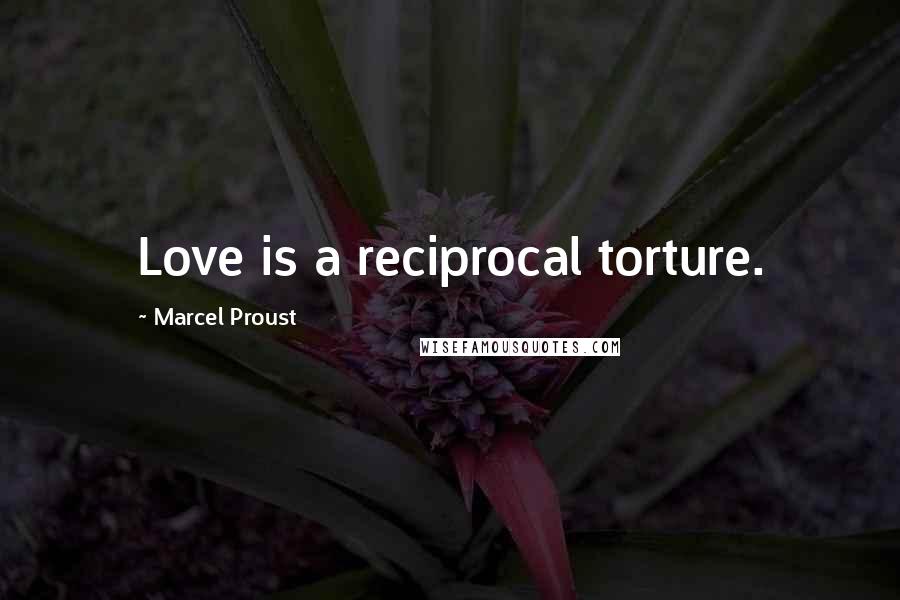 Marcel Proust Quotes: Love is a reciprocal torture.