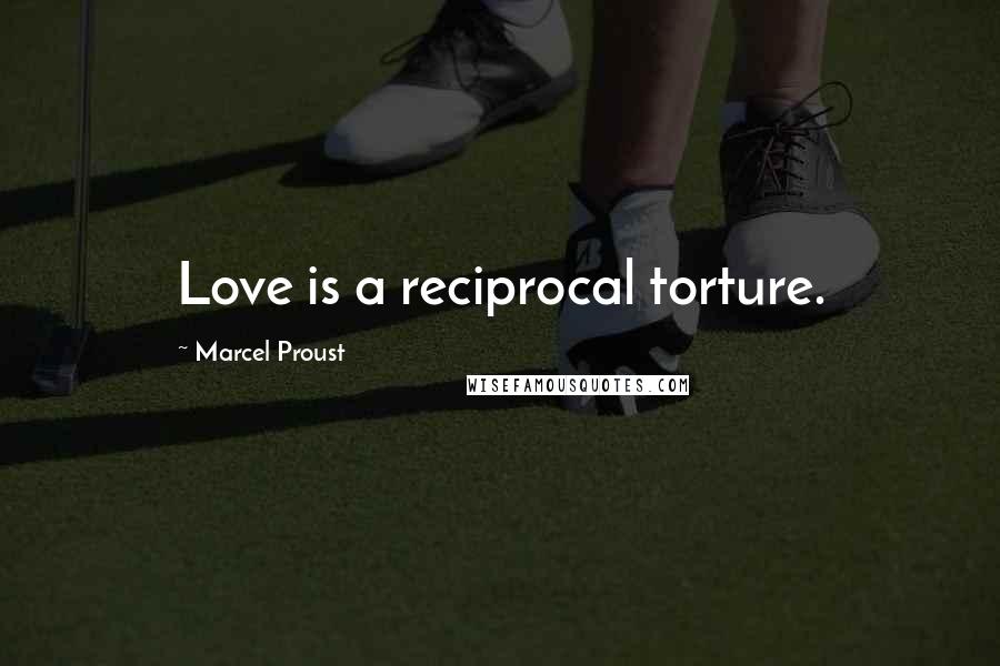 Marcel Proust Quotes: Love is a reciprocal torture.