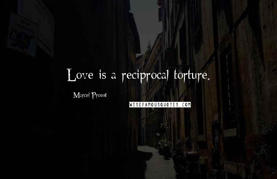 Marcel Proust Quotes: Love is a reciprocal torture.