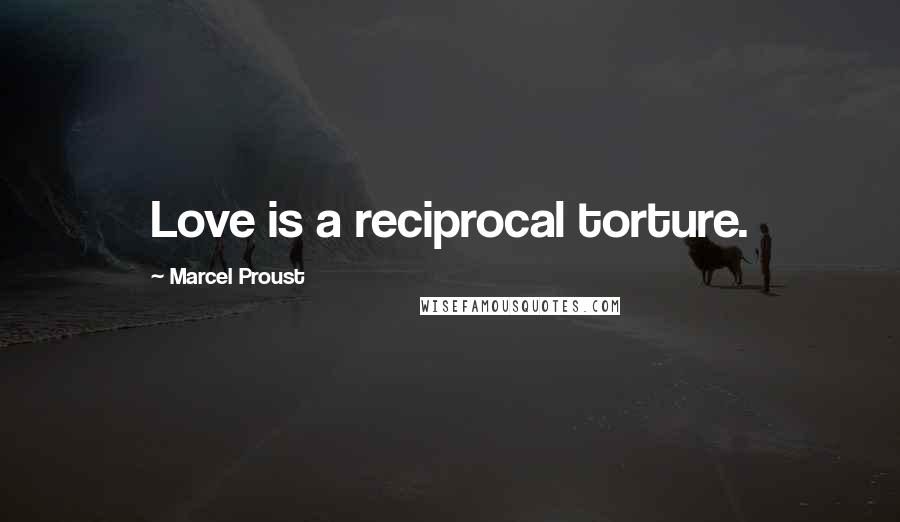 Marcel Proust Quotes: Love is a reciprocal torture.