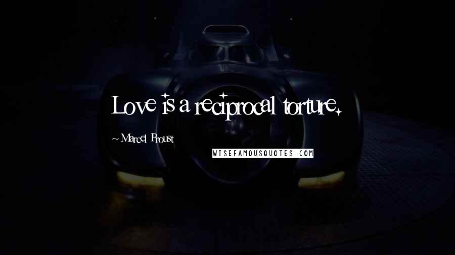 Marcel Proust Quotes: Love is a reciprocal torture.