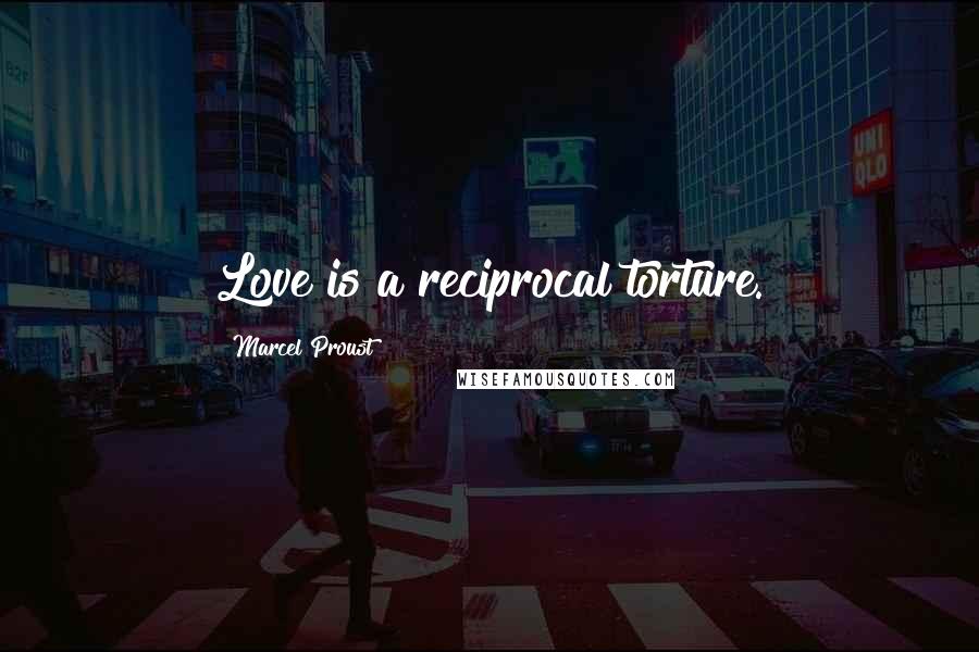 Marcel Proust Quotes: Love is a reciprocal torture.