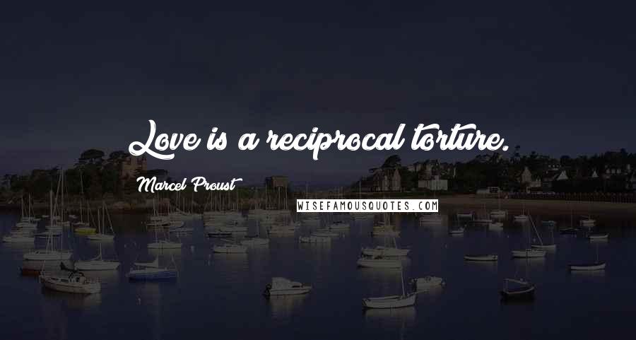 Marcel Proust Quotes: Love is a reciprocal torture.