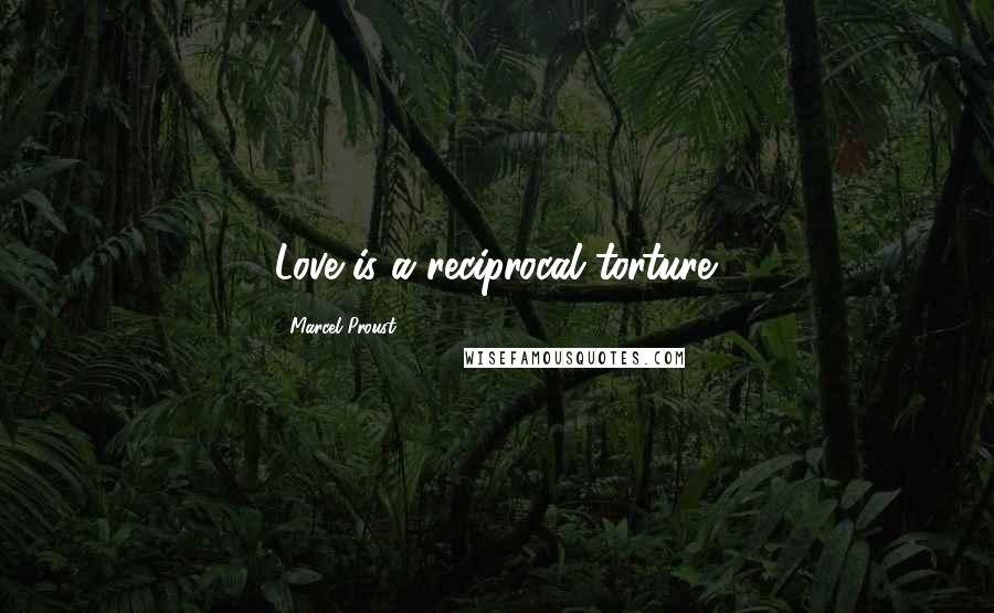 Marcel Proust Quotes: Love is a reciprocal torture.