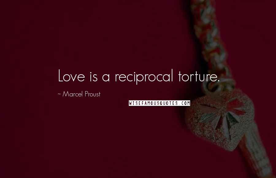 Marcel Proust Quotes: Love is a reciprocal torture.