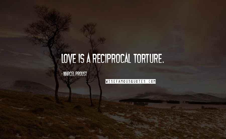 Marcel Proust Quotes: Love is a reciprocal torture.