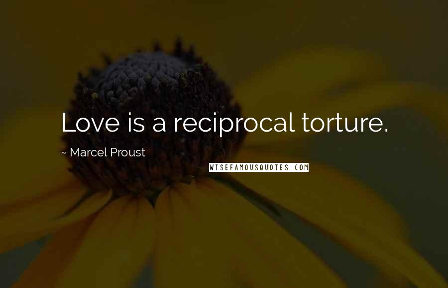 Marcel Proust Quotes: Love is a reciprocal torture.